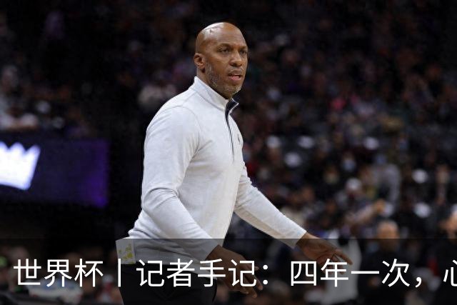 世界杯丨记者手记：四年一次，心弦一动