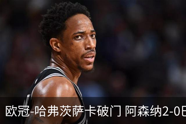 欧冠-哈弗茨萨卡破门 阿森纳2-0巴黎圣日耳曼