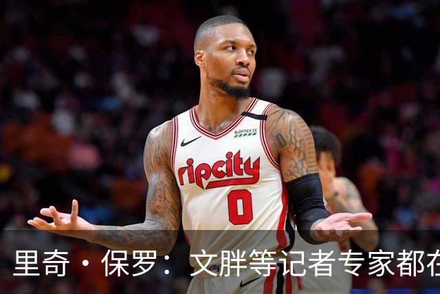 里奇·保罗：文胖等记者专家都在猜测詹姆斯的薪资 连我都不知道
